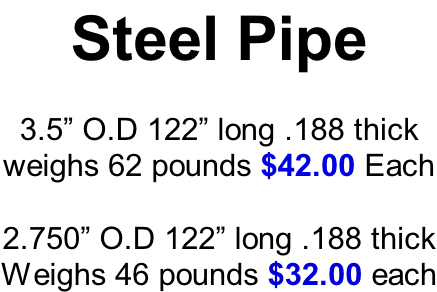 Steel Pipe  3.5” O.D 122” long .188 thick weighs 62 pounds $42.00 Each  2.750” O.D 122” long .188 thick Weighs 46 pounds $32.00 each