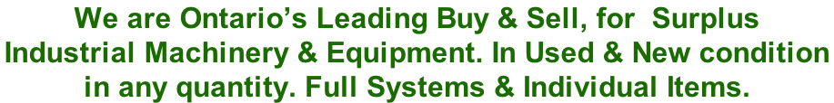 We are Ontario’s Leading Buy & Sell, for  Surplus  Industrial Machinery & Equipment. In Used & New condition  in any quantity. Full Systems & Individual Items.